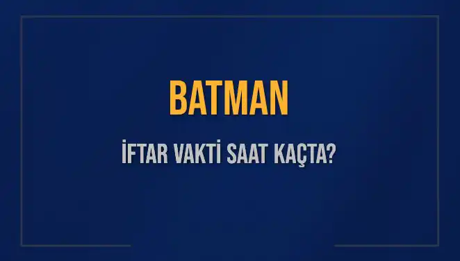 Batman'da İftar Vakti: Saat Kaçta Başlayacak ve Ne Kadar Kaldı?