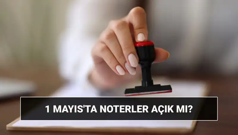 1 Mayıs İşçi Bayramı'nda Noterler Açık mı? İşte Detaylar!
