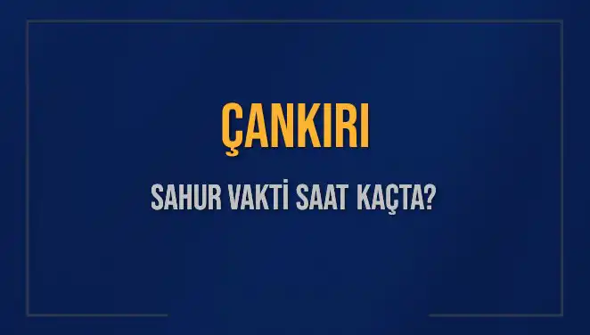 Çankırı'da Sahur Vakti: İmsak Saati ve Tüm Detaylar