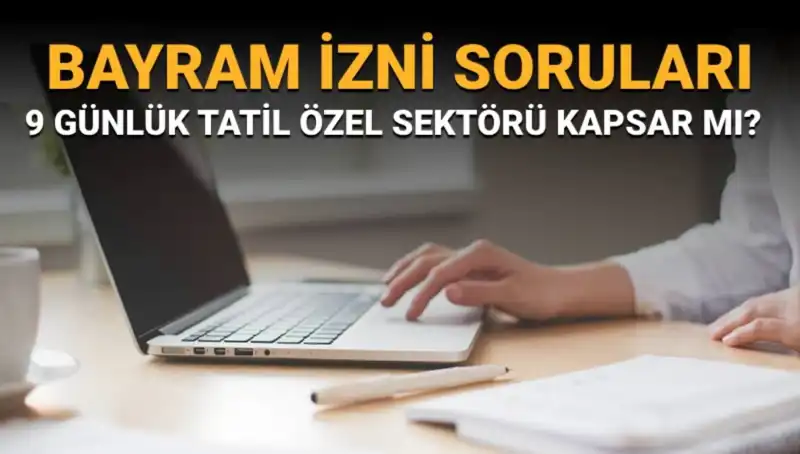 Bayram İzni Soruları ve Yanıtları: 9 Günlük Tatil Kimleri Kapsıyor?