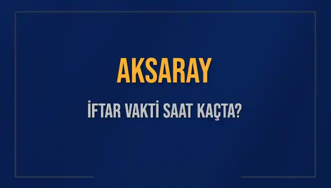 Aksaray'da İftar Saati: Bugün Ne Zaman ve Ne Kadar Kaldı?