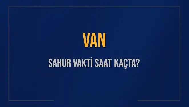 Van'da Sahur Vakti: Tüm Detaylar ve Saat Bilgileri