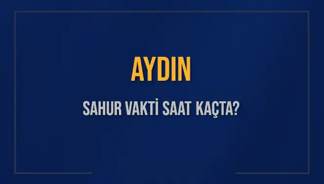 Aydın'da Sahur Vakti: İmsak ve Sahur Saatleri Ne Zaman?