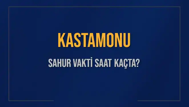 Kastamonu'da Sahur Vakti Ne Zaman? 2025 Takvimiyle Detaylar
