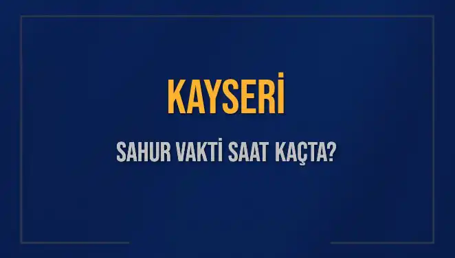 Kayseri Sahur Vakti 2025: İmsak Saatleri ve Detayları