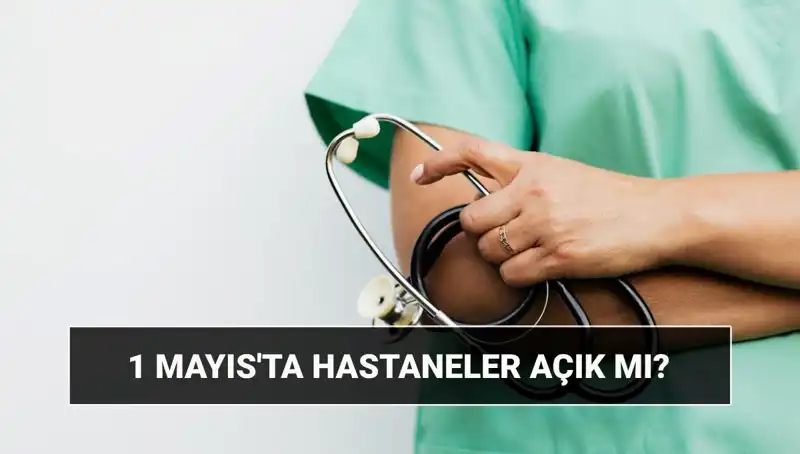 1 Mayıs İşçi Bayramı'nda Hastaneler Açık mı, Kapalı mı?