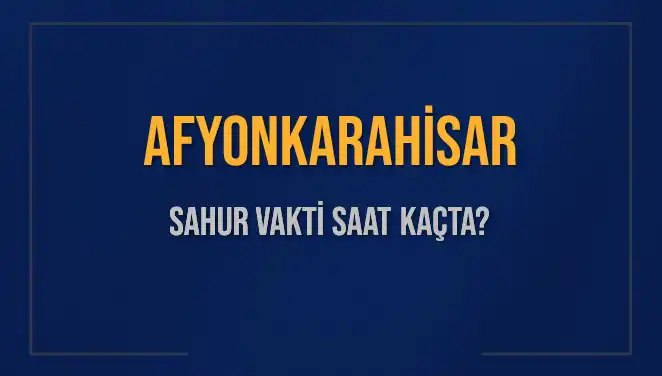 Afyonkarahisar'da Sahur Vakti ve İmsak Saatleri 2025!